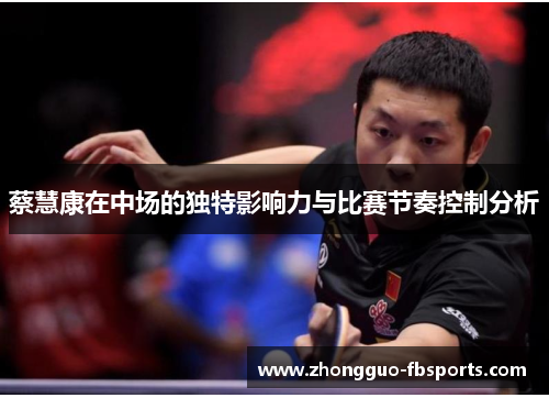蔡慧康在中场的独特影响力与比赛节奏控制分析