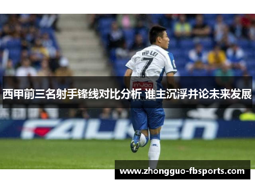 西甲前三名射手锋线对比分析 谁主沉浮并论未来发展