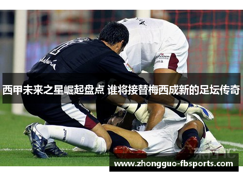 西甲未来之星崛起盘点 谁将接替梅西成新的足坛传奇