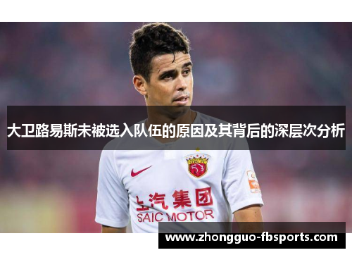 大卫路易斯未被选入队伍的原因及其背后的深层次分析