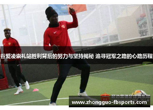 谷爱凌崇礼站胜利背后的努力与坚持揭秘 追寻冠军之路的心路历程