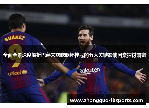 全面全景深度解析巴萨未获欧联杯桂冠的五大关键影响因素探讨洞察