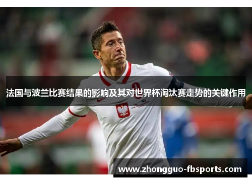 法国与波兰比赛结果的影响及其对世界杯淘汰赛走势的关键作用