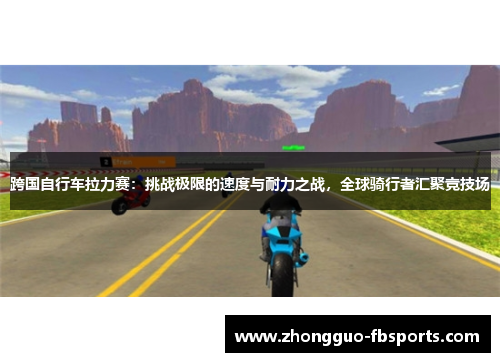 跨国自行车拉力赛：挑战极限的速度与耐力之战，全球骑行者汇聚竞技场