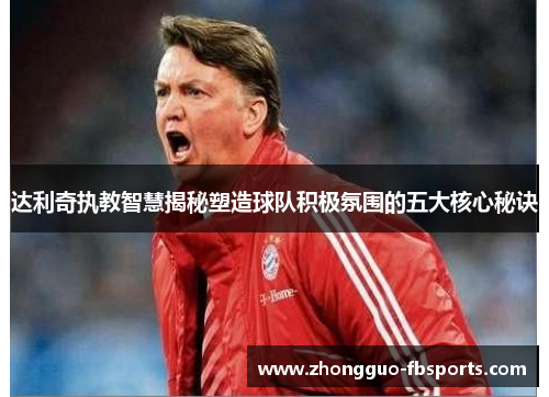 达利奇执教智慧揭秘塑造球队积极氛围的五大核心秘诀
