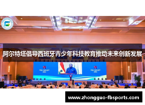 阿尔特塔倡导西班牙青少年科技教育推动未来创新发展