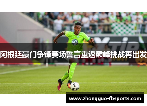 阿根廷豪门争锋赛场誓言重返巅峰挑战再出发