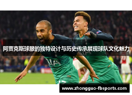 阿贾克斯球服的独特设计与历史传承展现球队文化魅力