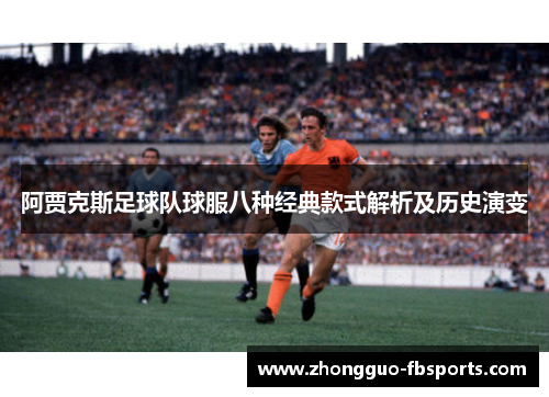 阿贾克斯足球队球服八种经典款式解析及历史演变