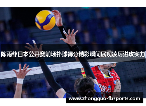 陈雨菲日本公开赛前场扑球得分精彩瞬间展现凌厉进攻实力