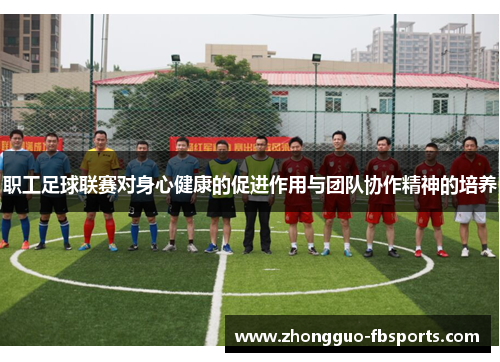 职工足球联赛对身心健康的促进作用与团队协作精神的培养