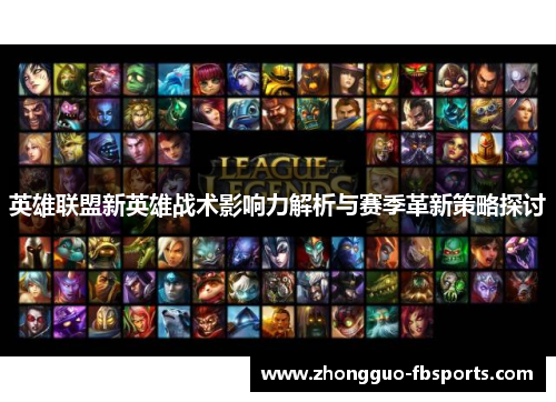 英雄联盟新英雄战术影响力解析与赛季革新策略探讨