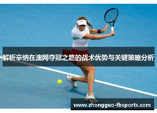 解析辛纳在澳网夺冠之路的战术优势与关键策略分析