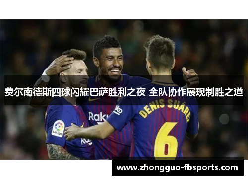 费尔南德斯四球闪耀巴萨胜利之夜 全队协作展现制胜之道