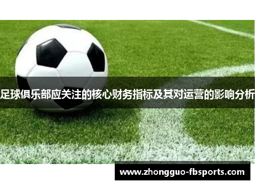 足球俱乐部应关注的核心财务指标及其对运营的影响分析