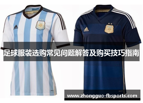 足球服装选购常见问题解答及购买技巧指南