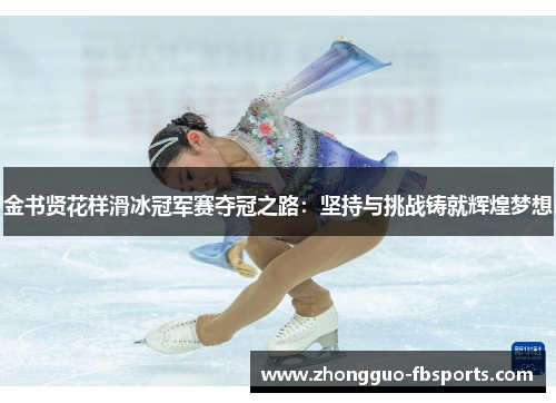 金书贤花样滑冰冠军赛夺冠之路：坚持与挑战铸就辉煌梦想