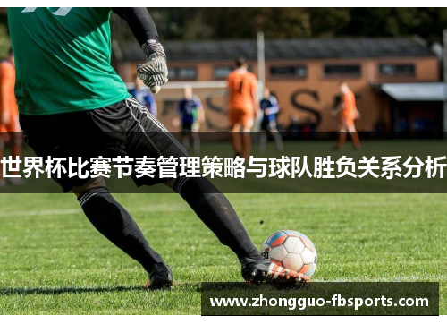 世界杯比赛节奏管理策略与球队胜负关系分析