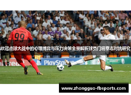 欧冠点球大战中的心理博弈与压力决策全景解析球员门将意志对抗研究