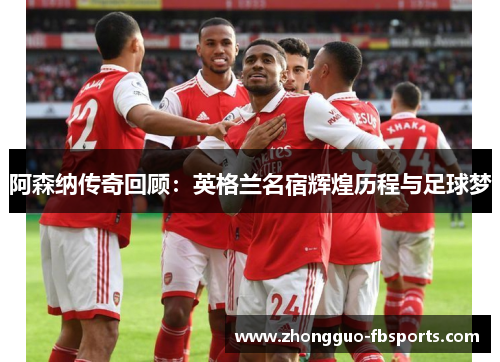 阿森纳传奇回顾：英格兰名宿辉煌历程与足球梦