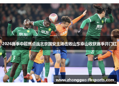 2026赛季中超焦点战北京国安主场击败山东泰山收获赛季开门红