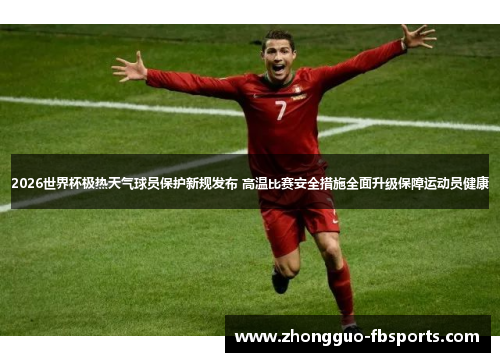 2026世界杯极热天气球员保护新规发布 高温比赛安全措施全面升级保障运动员健康