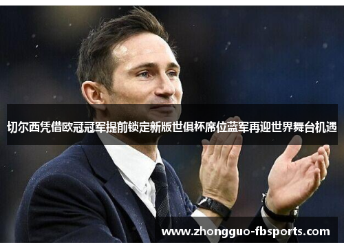切尔西凭借欧冠冠军提前锁定新版世俱杯席位蓝军再迎世界舞台机遇 切尔西凭借欧冠冠军提前锁定新版世俱杯席位蓝军再迎世界舞台机遇
