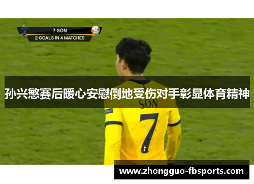 孙兴慜赛后暖心安慰倒地受伤对手彰显体育精神