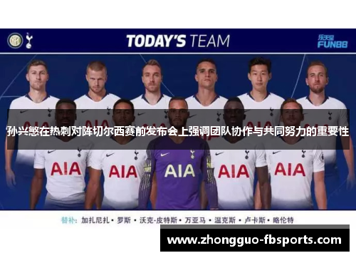 孙兴慜在热刺对阵切尔西赛前发布会上强调团队协作与共同努力的重要性