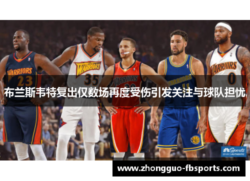 布兰斯韦特复出仅数场再度受伤引发关注与球队担忧