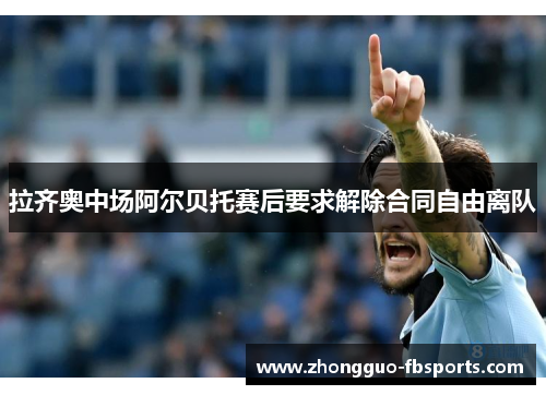 拉齐奥中场阿尔贝托赛后要求解除合同自由离队