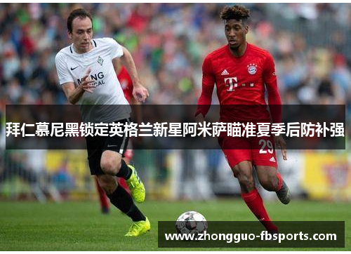 拜仁慕尼黑锁定英格兰新星阿米萨瞄准夏季后防补强