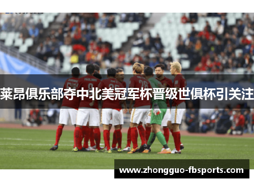 莱昂俱乐部夺中北美冠军杯晋级世俱杯引关注