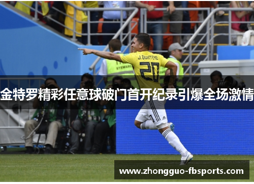 金特罗精彩任意球破门首开纪录引爆全场激情