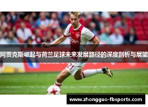 阿贾克斯崛起与荷兰足球未来发展路径的深度剖析与展望