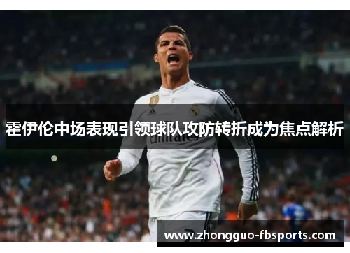 霍伊伦中场表现引领球队攻防转折成为焦点解析