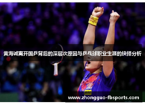 黄海诚离开国乒背后的深层次原因与乒乓球职业生涯的抉择分析