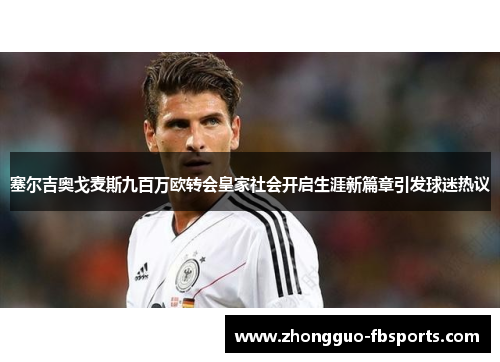 塞尔吉奥戈麦斯九百万欧转会皇家社会开启生涯新篇章引发球迷热议