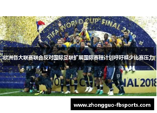 欧洲各大联赛联合反对国际足联扩展国际赛程计划呼吁减少比赛压力