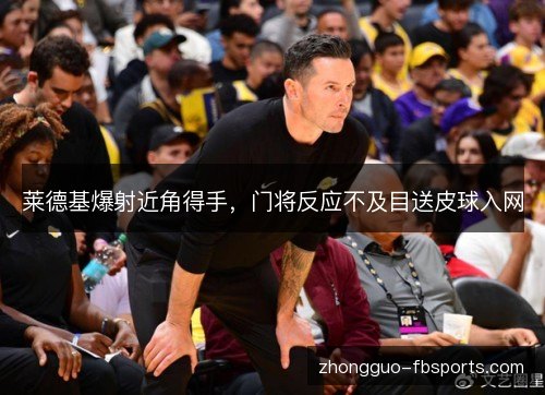 莱德基爆射近角得手，门将反应不及目送皮球入网